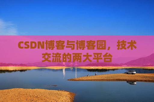 CSDN博客与博客园,技术交流的两大平台